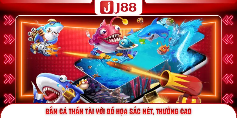 Bắn Cá Thần Tài với đồ họa sắc nét, thưởng cao
