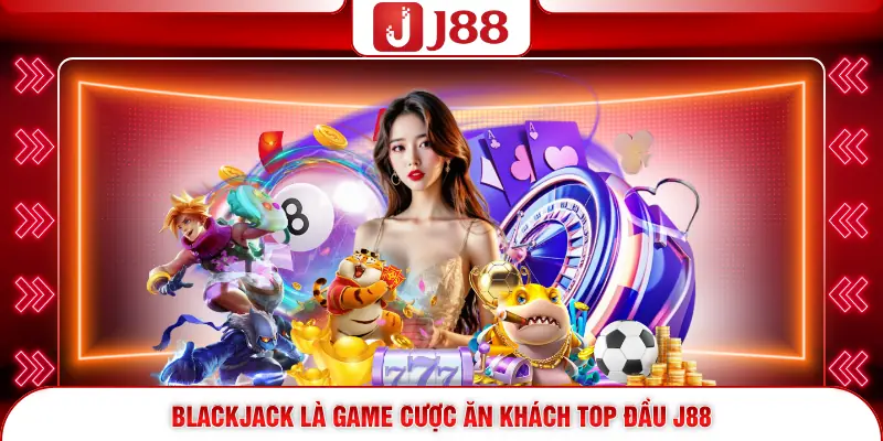 Blackjack là game cược ăn khách top đầu J88