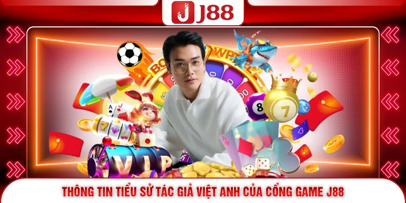 Thông tin tiểu sử tác giả Việt Anh của cổng game J88